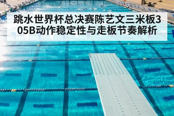 跳水世界杯总决赛陈艺文三米板305B动作稳定性与走板节奏解析
